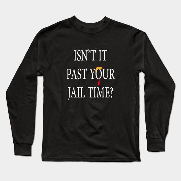 Isn’t It Past Your Jail Time trump Long Sleeve T-Shirt by l designs